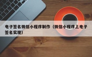佛山电子签名微信小程序制作（微信小程序上电子签名实现）