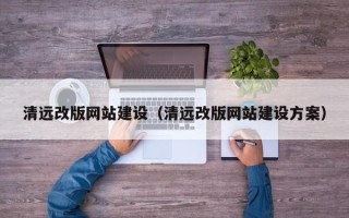 佛山清远改版网站建设（清远改版网站建设方案）