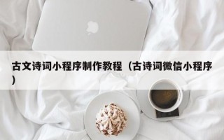 佛山古文诗词小程序制作教程（古诗词微信小程序）