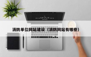 佛山消防单位网站建设（消防网站有哪些）