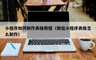 佛山小程序如何制作表格教程（微信小程序表格怎么制作）