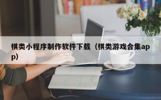 佛山棋类小程序制作软件下载（棋类游戏合集app）