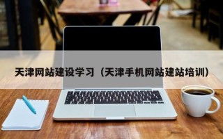 佛山天津网站建设学习（天津手机网站建站培训）