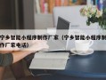 佛山宁乡智能小程序制作厂家（宁乡智能小程序制作厂家电话）
