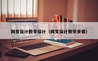 佛山网页设计教学设计（网页设计教学步骤）