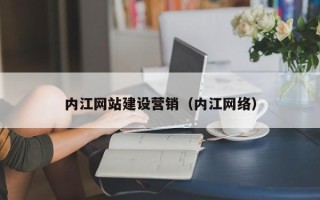 佛山内江网站建设营销（内江网络）