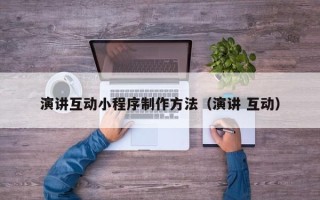 佛山演讲互动小程序制作方法（演讲 互动）