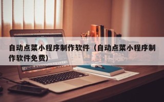 佛山自动点菜小程序制作软件（自动点菜小程序制作软件免费）